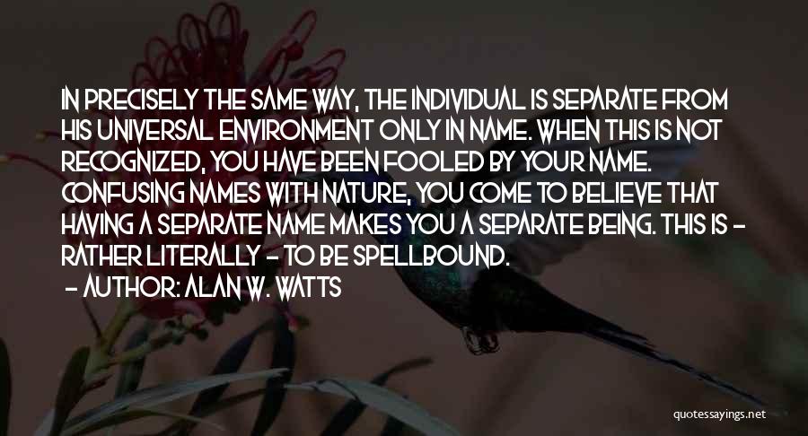 Alan W. Watts Quotes: In Precisely The Same Way, The Individual Is Separate From His Universal Environment Only In Name. When This Is Not