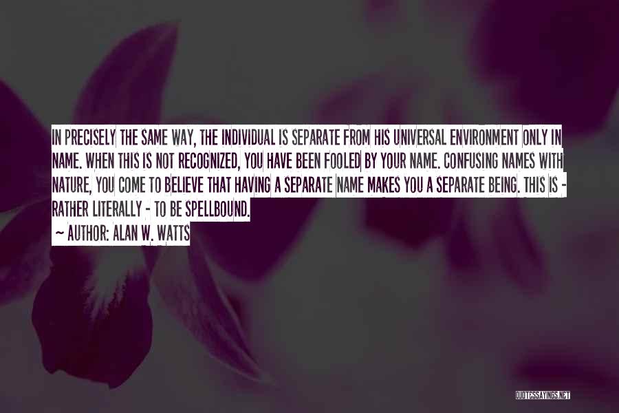 Alan W. Watts Quotes: In Precisely The Same Way, The Individual Is Separate From His Universal Environment Only In Name. When This Is Not