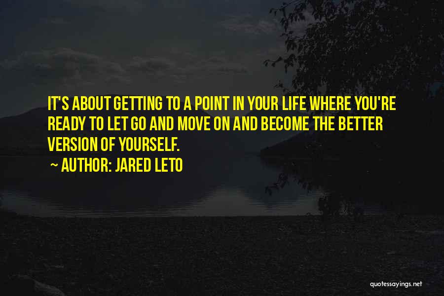 Jared Leto Quotes: It's About Getting To A Point In Your Life Where You're Ready To Let Go And Move On And Become