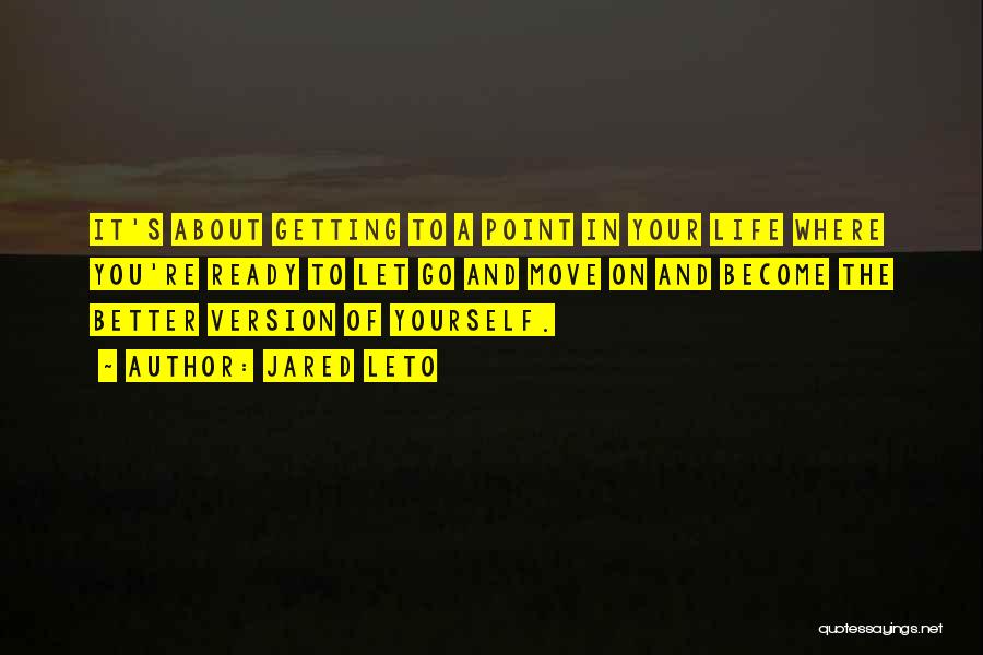 Jared Leto Quotes: It's About Getting To A Point In Your Life Where You're Ready To Let Go And Move On And Become