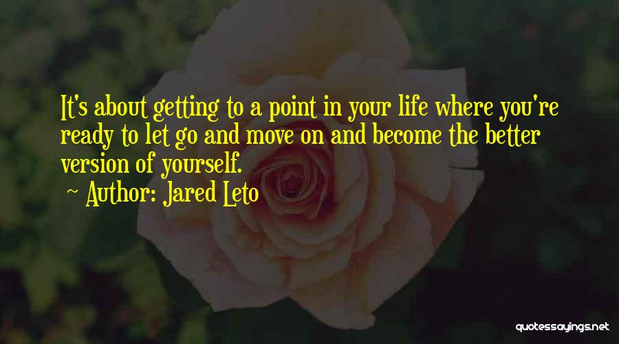 Jared Leto Quotes: It's About Getting To A Point In Your Life Where You're Ready To Let Go And Move On And Become