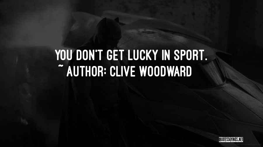 Clive Woodward Quotes: You Don't Get Lucky In Sport.