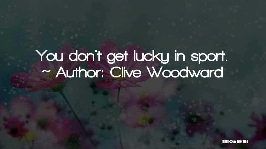 Clive Woodward Quotes: You Don't Get Lucky In Sport.