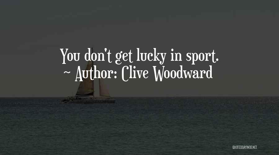 Clive Woodward Quotes: You Don't Get Lucky In Sport.
