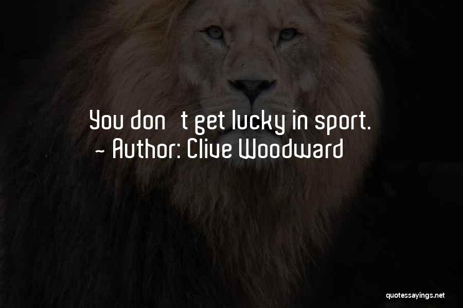 Clive Woodward Quotes: You Don't Get Lucky In Sport.