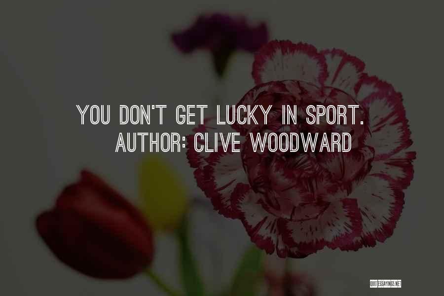 Clive Woodward Quotes: You Don't Get Lucky In Sport.
