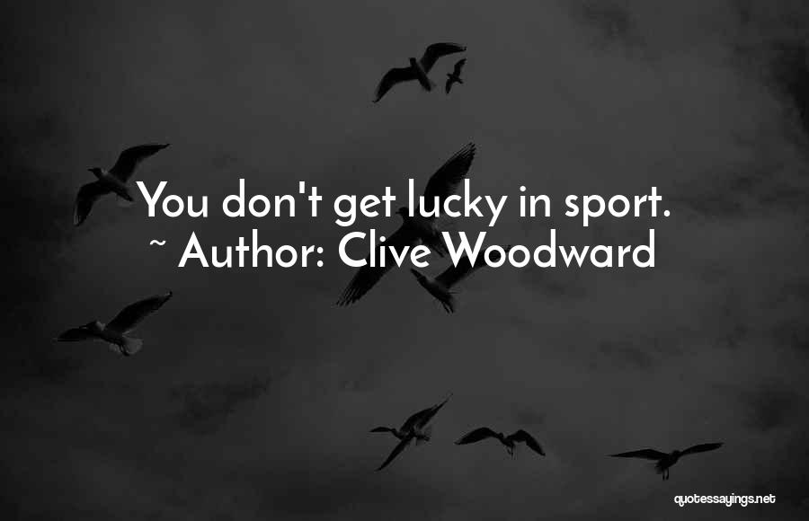 Clive Woodward Quotes: You Don't Get Lucky In Sport.