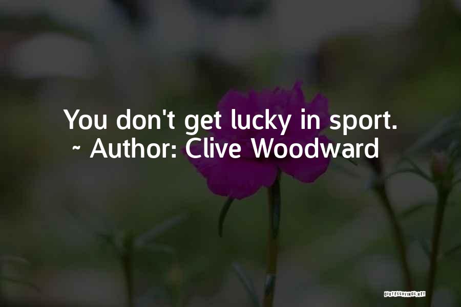 Clive Woodward Quotes: You Don't Get Lucky In Sport.