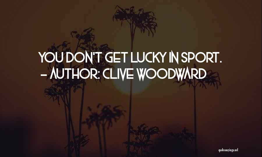 Clive Woodward Quotes: You Don't Get Lucky In Sport.
