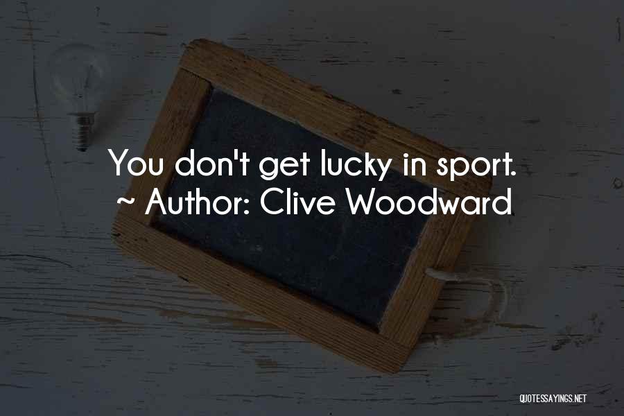 Clive Woodward Quotes: You Don't Get Lucky In Sport.