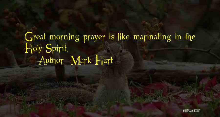 Mark Hart Quotes: Great Morning Prayer Is Like Marinating In The Holy Spirit.