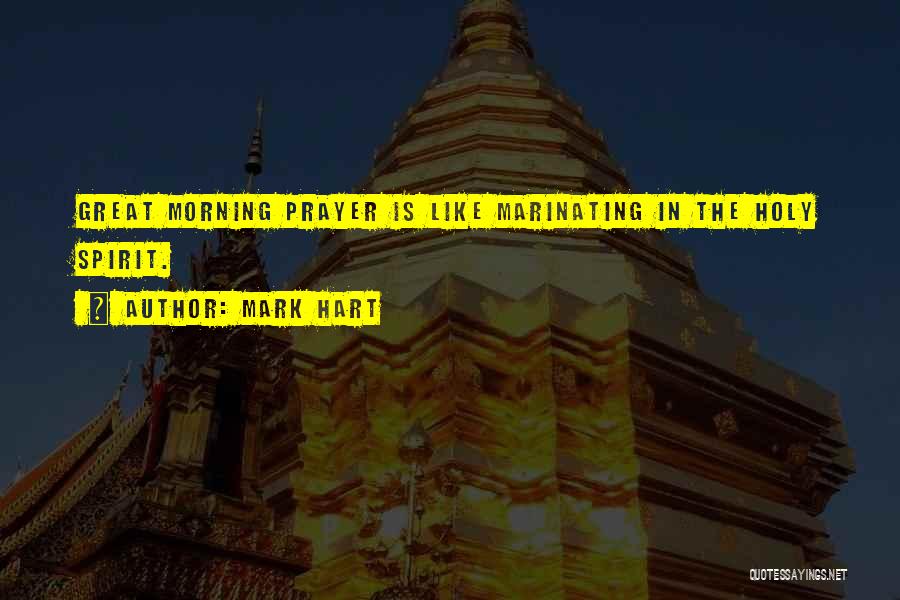 Mark Hart Quotes: Great Morning Prayer Is Like Marinating In The Holy Spirit.