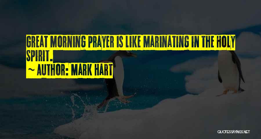 Mark Hart Quotes: Great Morning Prayer Is Like Marinating In The Holy Spirit.