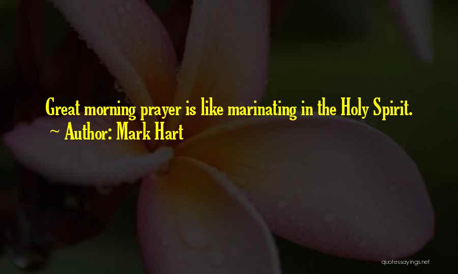 Mark Hart Quotes: Great Morning Prayer Is Like Marinating In The Holy Spirit.