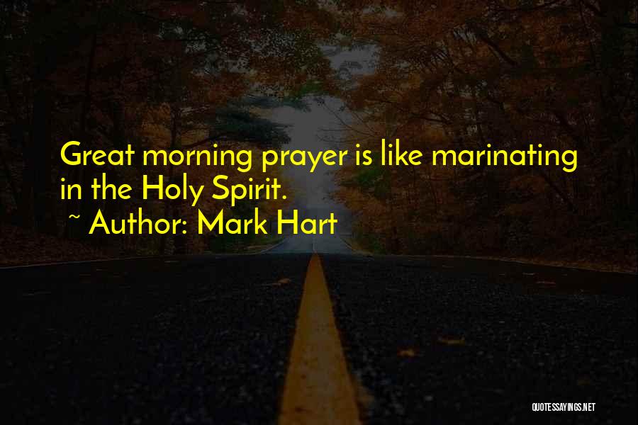 Mark Hart Quotes: Great Morning Prayer Is Like Marinating In The Holy Spirit.