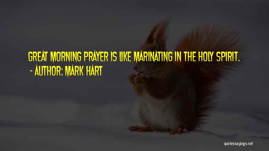 Mark Hart Quotes: Great Morning Prayer Is Like Marinating In The Holy Spirit.