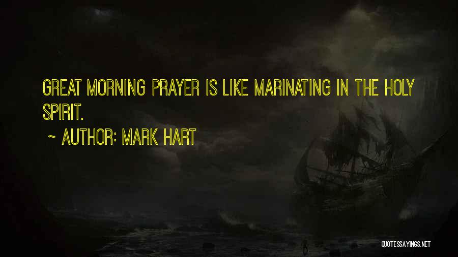 Mark Hart Quotes: Great Morning Prayer Is Like Marinating In The Holy Spirit.
