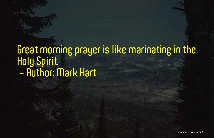 Mark Hart Quotes: Great Morning Prayer Is Like Marinating In The Holy Spirit.