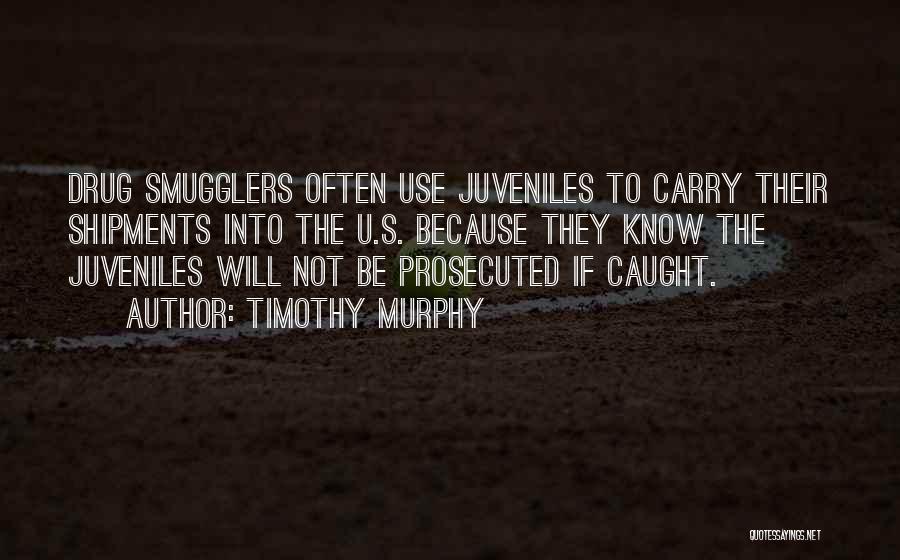 Timothy Murphy Quotes: Drug Smugglers Often Use Juveniles To Carry Their Shipments Into The U.s. Because They Know The Juveniles Will Not Be