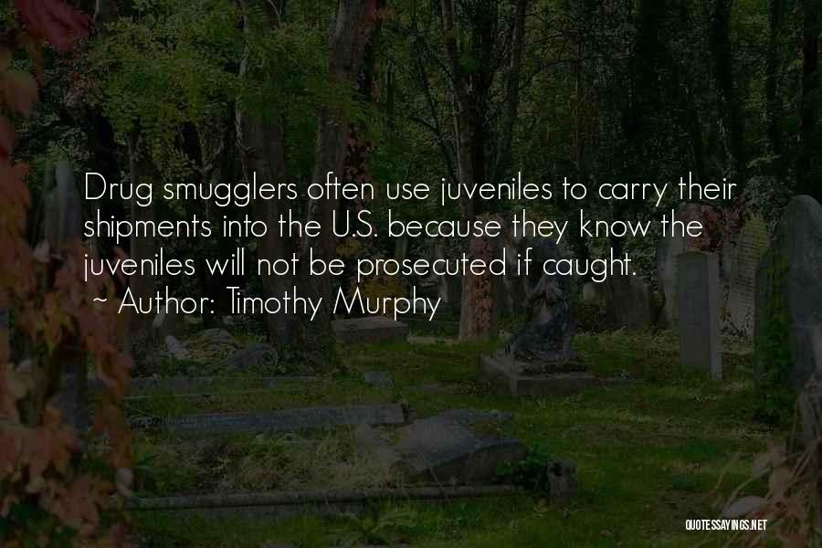 Timothy Murphy Quotes: Drug Smugglers Often Use Juveniles To Carry Their Shipments Into The U.s. Because They Know The Juveniles Will Not Be