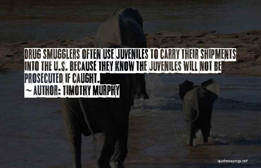 Timothy Murphy Quotes: Drug Smugglers Often Use Juveniles To Carry Their Shipments Into The U.s. Because They Know The Juveniles Will Not Be