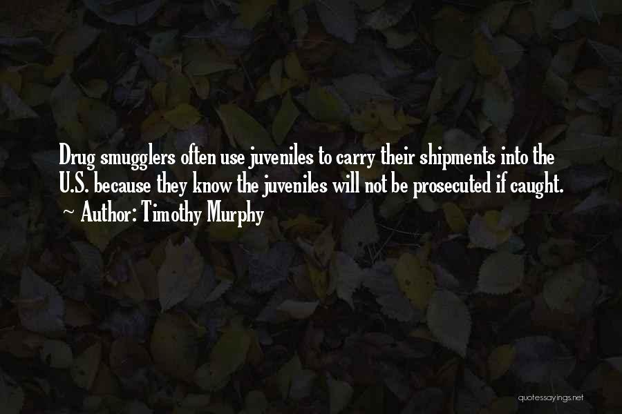 Timothy Murphy Quotes: Drug Smugglers Often Use Juveniles To Carry Their Shipments Into The U.s. Because They Know The Juveniles Will Not Be