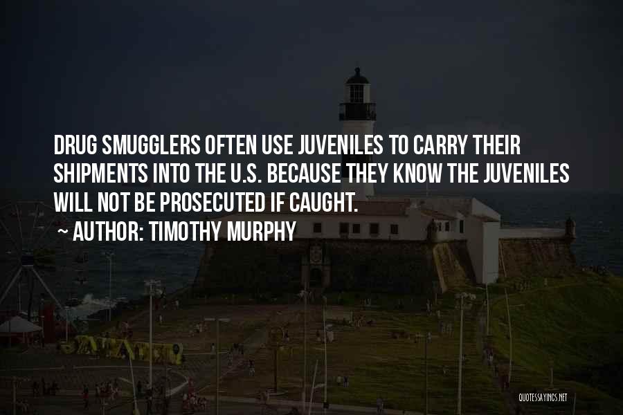 Timothy Murphy Quotes: Drug Smugglers Often Use Juveniles To Carry Their Shipments Into The U.s. Because They Know The Juveniles Will Not Be