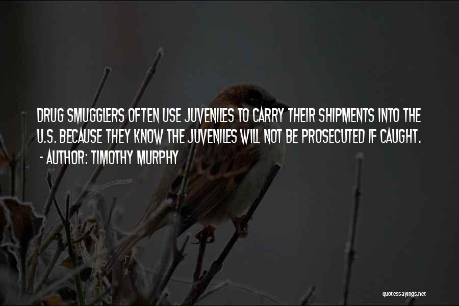 Timothy Murphy Quotes: Drug Smugglers Often Use Juveniles To Carry Their Shipments Into The U.s. Because They Know The Juveniles Will Not Be