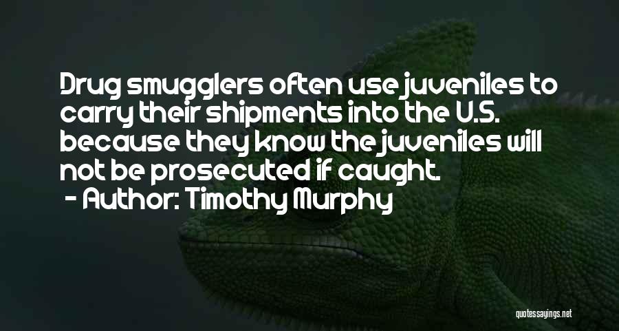 Timothy Murphy Quotes: Drug Smugglers Often Use Juveniles To Carry Their Shipments Into The U.s. Because They Know The Juveniles Will Not Be