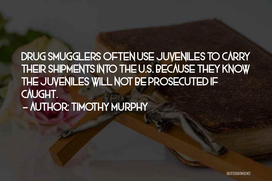 Timothy Murphy Quotes: Drug Smugglers Often Use Juveniles To Carry Their Shipments Into The U.s. Because They Know The Juveniles Will Not Be