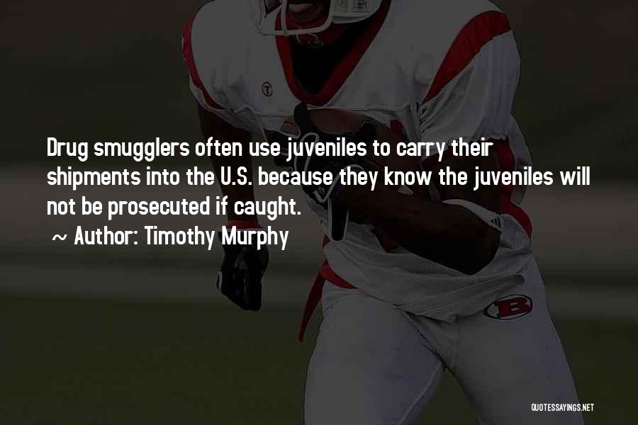 Timothy Murphy Quotes: Drug Smugglers Often Use Juveniles To Carry Their Shipments Into The U.s. Because They Know The Juveniles Will Not Be