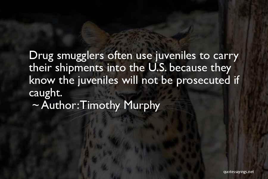 Timothy Murphy Quotes: Drug Smugglers Often Use Juveniles To Carry Their Shipments Into The U.s. Because They Know The Juveniles Will Not Be