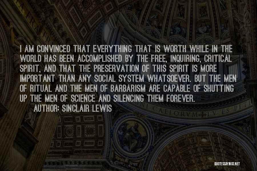 Sinclair Lewis Quotes: I Am Convinced That Everything That Is Worth While In The World Has Been Accomplished By The Free, Inquiring, Critical