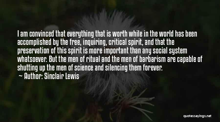 Sinclair Lewis Quotes: I Am Convinced That Everything That Is Worth While In The World Has Been Accomplished By The Free, Inquiring, Critical