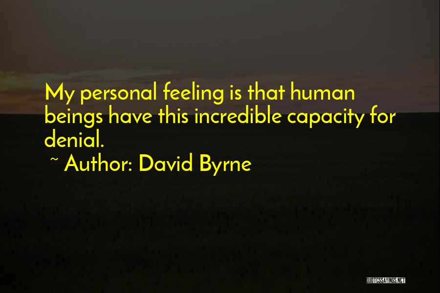 David Byrne Quotes: My Personal Feeling Is That Human Beings Have This Incredible Capacity For Denial.