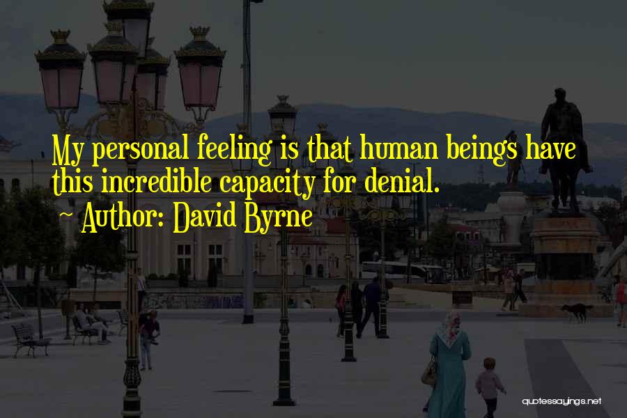 David Byrne Quotes: My Personal Feeling Is That Human Beings Have This Incredible Capacity For Denial.