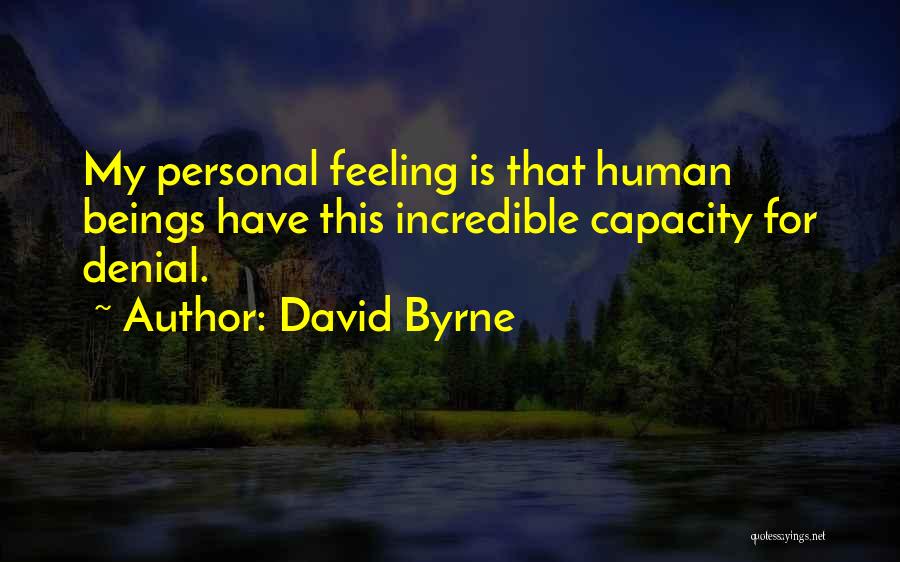 David Byrne Quotes: My Personal Feeling Is That Human Beings Have This Incredible Capacity For Denial.