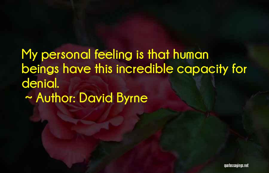 David Byrne Quotes: My Personal Feeling Is That Human Beings Have This Incredible Capacity For Denial.