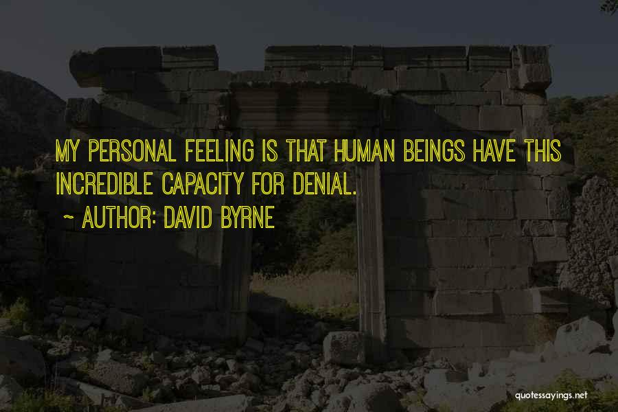 David Byrne Quotes: My Personal Feeling Is That Human Beings Have This Incredible Capacity For Denial.