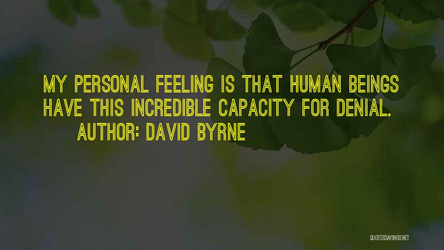 David Byrne Quotes: My Personal Feeling Is That Human Beings Have This Incredible Capacity For Denial.