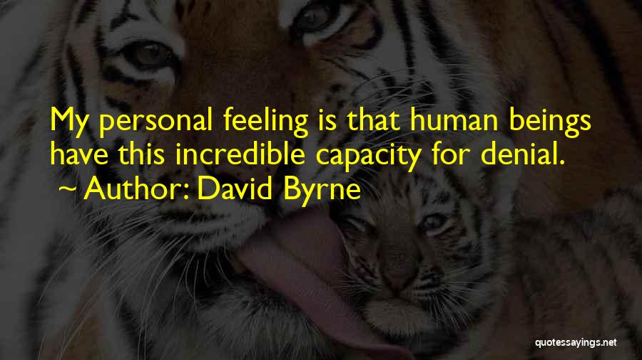 David Byrne Quotes: My Personal Feeling Is That Human Beings Have This Incredible Capacity For Denial.