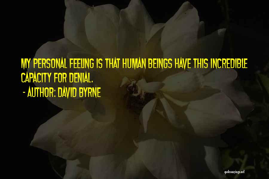 David Byrne Quotes: My Personal Feeling Is That Human Beings Have This Incredible Capacity For Denial.