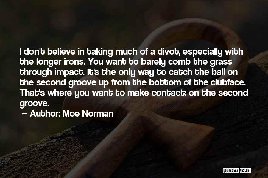 Moe Norman Quotes: I Don't Believe In Taking Much Of A Divot, Especially With The Longer Irons. You Want To Barely Comb The