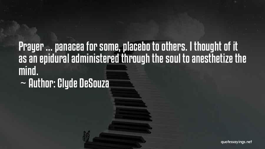 Clyde DeSouza Quotes: Prayer ... Panacea For Some, Placebo To Others. I Thought Of It As An Epidural Administered Through The Soul To