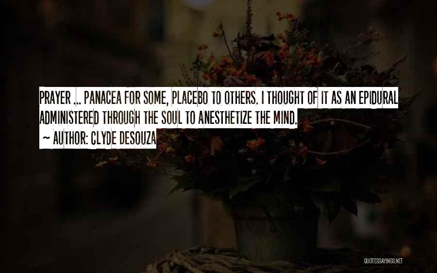 Clyde DeSouza Quotes: Prayer ... Panacea For Some, Placebo To Others. I Thought Of It As An Epidural Administered Through The Soul To