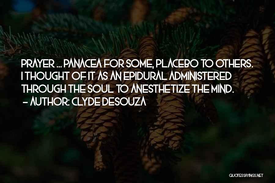 Clyde DeSouza Quotes: Prayer ... Panacea For Some, Placebo To Others. I Thought Of It As An Epidural Administered Through The Soul To