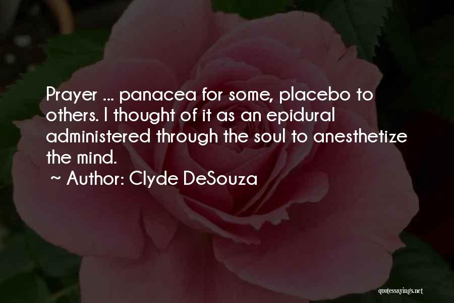 Clyde DeSouza Quotes: Prayer ... Panacea For Some, Placebo To Others. I Thought Of It As An Epidural Administered Through The Soul To