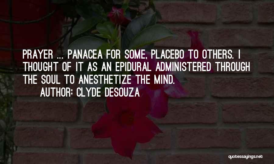 Clyde DeSouza Quotes: Prayer ... Panacea For Some, Placebo To Others. I Thought Of It As An Epidural Administered Through The Soul To