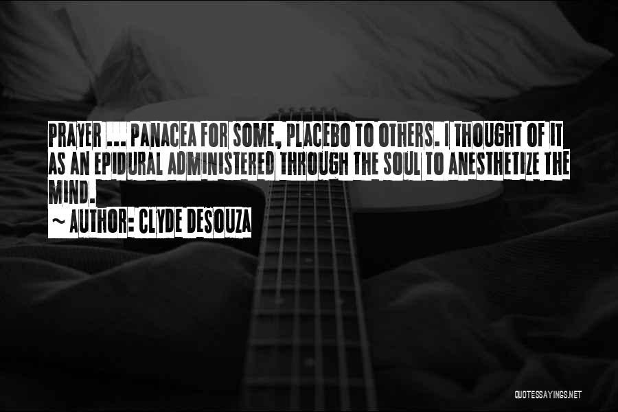 Clyde DeSouza Quotes: Prayer ... Panacea For Some, Placebo To Others. I Thought Of It As An Epidural Administered Through The Soul To