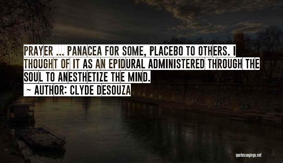 Clyde DeSouza Quotes: Prayer ... Panacea For Some, Placebo To Others. I Thought Of It As An Epidural Administered Through The Soul To